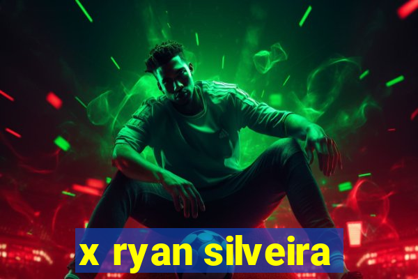 x ryan silveira